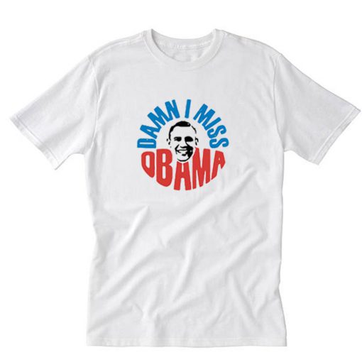 Damn I Miss Obama T-Shirt PU27