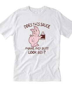 Does this sauce make my butt look big- T-Shirt PU27