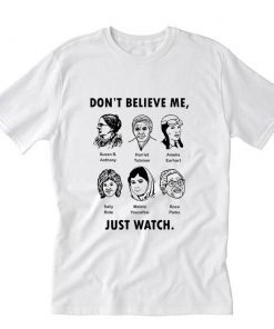 Dont Believe Me Just Watch Feminist T-Shirt PU27