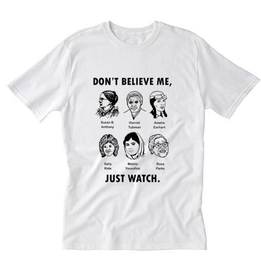 Dont Believe Me Just Watch Feminist T-Shirt PU27