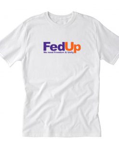 Fed Up We Need Freedom And Unity T-Shirt PU27