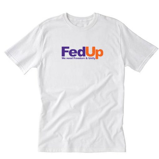 Fed Up We Need Freedom And Unity T-Shirt PU27