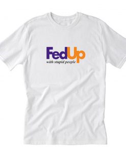 FedUp With Stupid People T-Shirt PU27