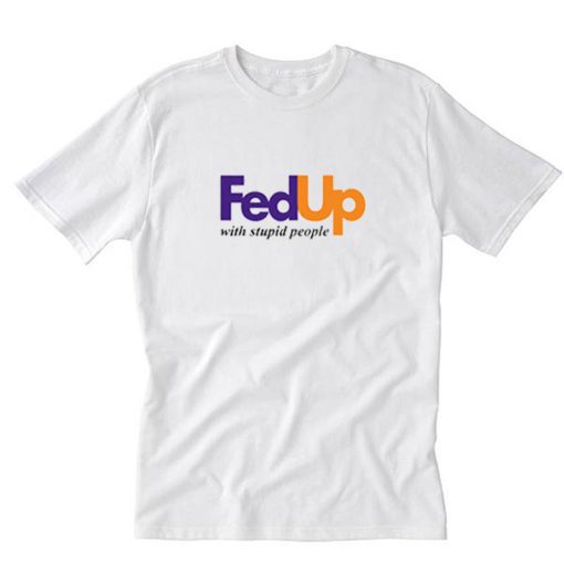 FedUp With Stupid People T-Shirt PU27