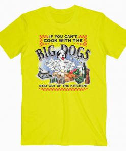 If You Can’t Cook With Big Dogs T-Shirt PU27