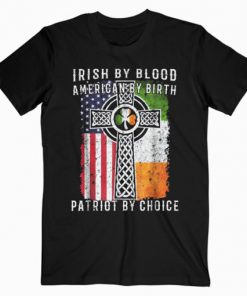 Irish By Blood American By Birth Patriot By Choice T-shirt PU27