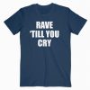 Rave Till You Cry T-Shirt PU27