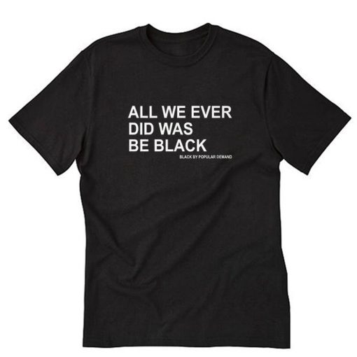 ALL WE EVER DID WAS BE BLACK T-Shirt PU27