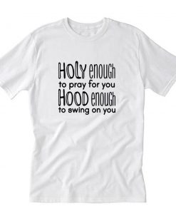 Holy Enough To Pray For You Hood Enough To Swing On You T-Shirt PU27