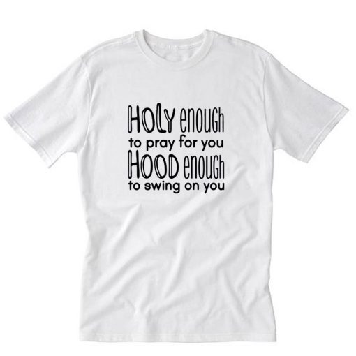 Holy Enough To Pray For You Hood Enough To Swing On You T-Shirt PU27