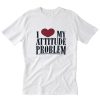 I Love My Attitude Problem T-Shirt PU27