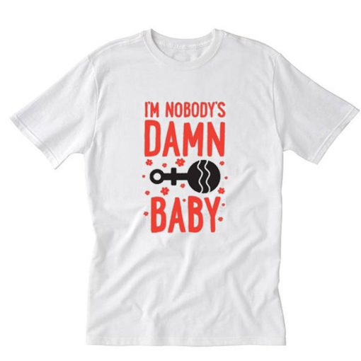 I’m Nobody’s Damn Baby T-Shirt PU27