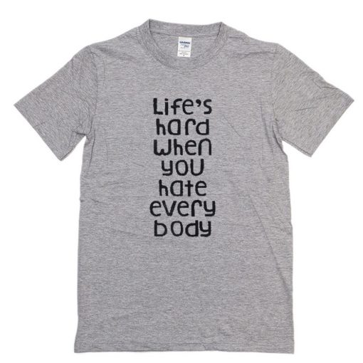 Life’s Hard When You Hate Everybody T-Shirt PU27