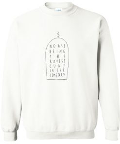 No Use Being The Richest Cunt In The Cemetary Sweatshirt PU27