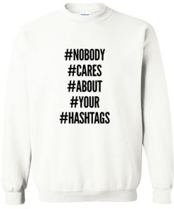 Nobody Cares About Your Hastags Sweatshirt PU27