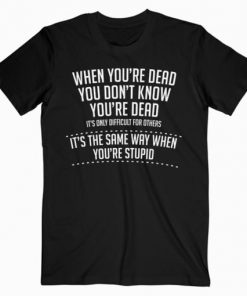 When You are Dead Sarcastic Adult Humor Novelty Funny T-Shirt PU27