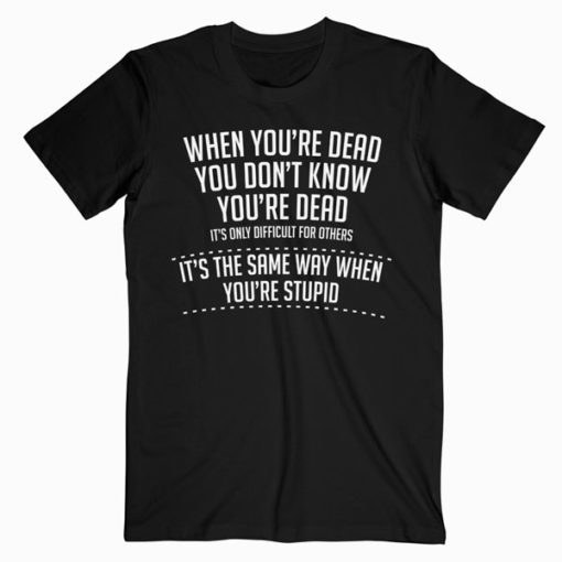 When You are Dead Sarcastic Adult Humor Novelty Funny T-Shirt PU27