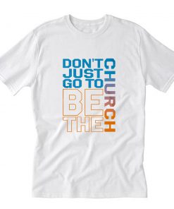 Don't Just Go to Church Be The Church T-Shirt PU27