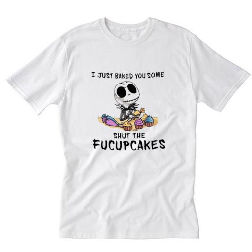 I Just Baked You Some Shut The Fucupcakes T-Shirt PU27