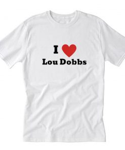 I Love Lou Dobbs T-Shirt PU27