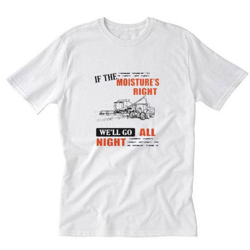 If The Moisture’s Right We’ll Go All Night T-Shirt PU27