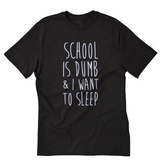 School Is Dumb & I Want To Sleep T-Shirt PU27