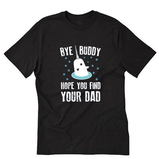 Bye Buddy Hope You Find Your Dad T-Shirt PU27