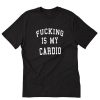 Fucking Is My Cardio T-Shirt PU27