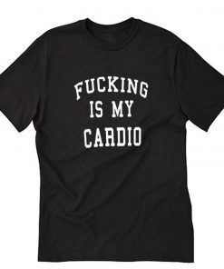 Fucking Is My Cardio T-Shirt PU27