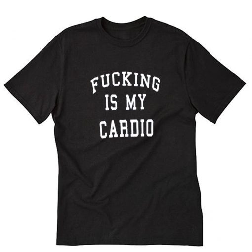 Fucking Is My Cardio T-Shirt PU27