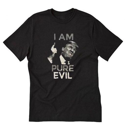 I Am Pure Evil Donald Trump T-Shirt PU27