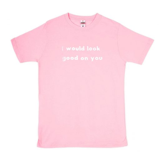 I Would Look Good On You T-Shirt PU27