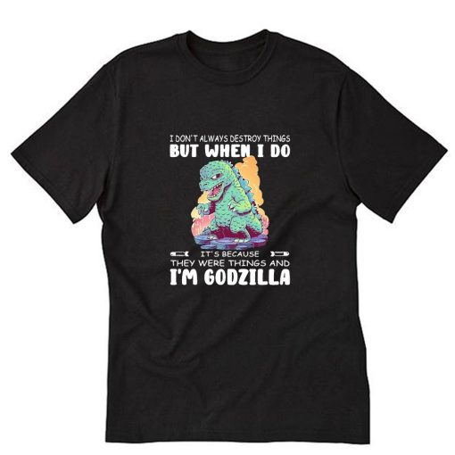 I don't always destroy things but when I do I'm godzilla T-Shirt PU27