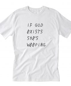 If God Exists She's Weeping T Shirt PU27