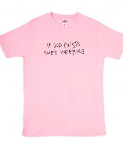 If God Exists She’s Weeping T-Shirt PU27