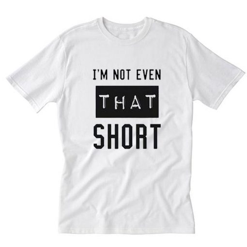 I'm not even that short T-Shirt PU27
