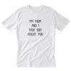 My Mom And I Talk Shit About You T-Shirt PU27