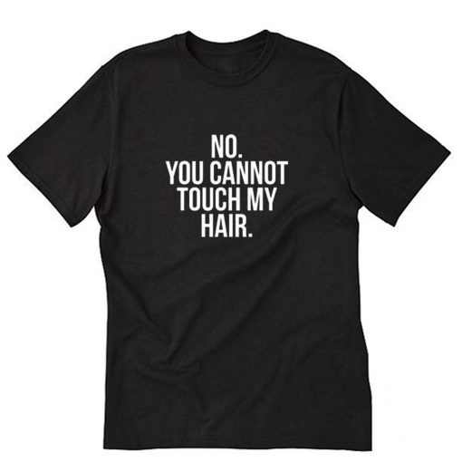 No You Cannot Touch My Hair T-Shirt PU27