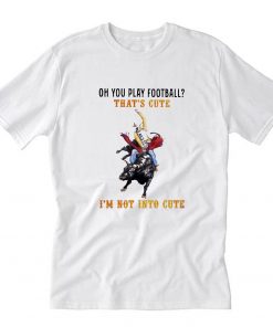 Oh you play football that's cute i'm not into cute cowboy T-Shirt PU27