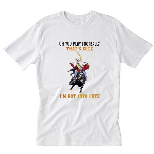 Oh you play football that's cute i'm not into cute cowboy T-Shirt PU27