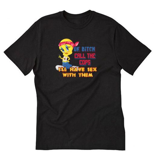 Ok Bitch Call The Cops I’ll Have Sex With Them T-Shirt PU27
