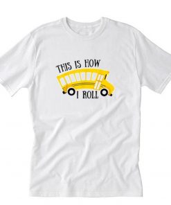 This Is How I Roll shirt Funny School Bus Driver T-Shirt PU27