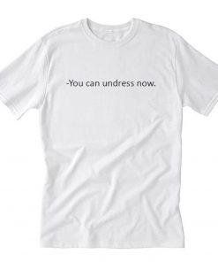 You Can Undress Now T-Shirt PU27