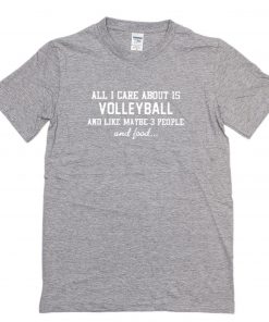 All I Care About Is Volleyball And Like Maybe 3 People And Food T-Shirt PU27