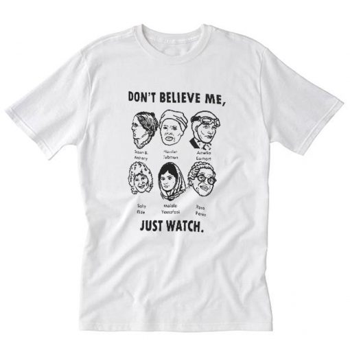 Don’t Believe Me Just Watch Feminist T-Shirt PU27