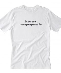 For Some Reason I Want To Punch You In The Face T-Shirt PU27