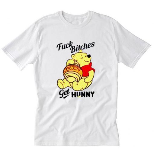 Fuck Bithches Get HUNNY Winnie The Pooh T-Shirt PU27