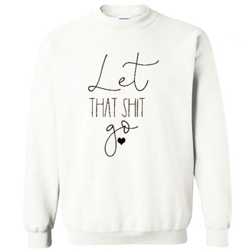 Let That Shit Go Sweatshirt PU27