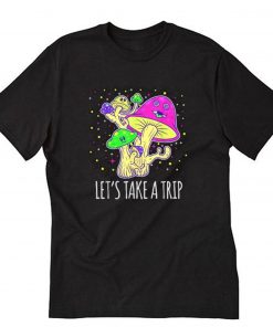 Lets Take A Trip Magic Mushroom Hallucinogen T-Shirt PU27
