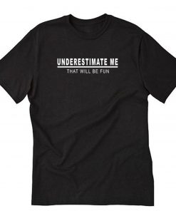 Under estimate me that will be fun T-Shirt PU27